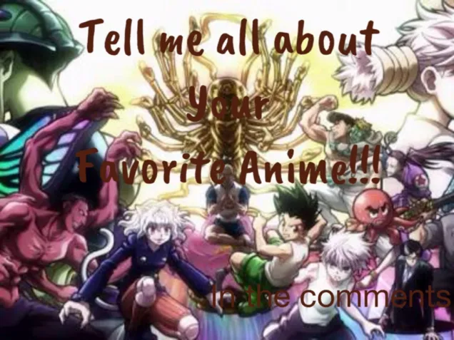 Tell me all about your favorite anime...What's your anime???Mine is HunterXHunter!!! This is in The comments